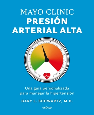 Mayo Clinic. Presión Arterial Alta. / Mayo Clinic. High Blood Pressure.: Guía Para Manejar La Hipertensión / A Guide to Managing Hypertension - Gary L. Schwartz