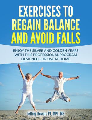 Exercises to regain balance and avoid falls: Enjoy the silver and golden years with this professional program designed for use at home - Jeffrey Bowers