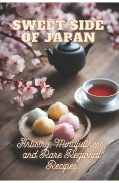 Poza produsului Sweet Side of Japan: The Art of Traditional Japanese Baking: Step-by-Step Techniques and Recipes for Professionals and Beginners Mindfulness in Wagash - Ben Tou