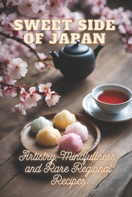 Sweet Side of Japan: The Art of Traditional Japanese Baking: Step-by-Step Techniques and Recipes for Professionals and Beginners Mindfulness in Wagash - Ben Tou