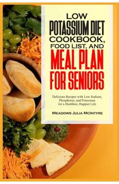 Poza produsului Low Potassium Diet Cookbook, Food List, and Meal Plan for Seniors: Delicious Recipes with Low Sodium, Phosphorus, and Potassium for a Healthier, Happi - Meadows Julia Mcintyre
