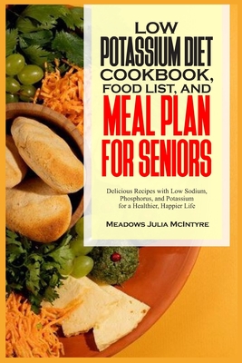 Low Potassium Diet Cookbook, Food List, and Meal Plan for Seniors: Delicious Recipes with Low Sodium, Phosphorus, and Potassium for a Healthier, Happi - Meadows Julia Mcintyre