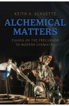 Coperta cărții 'Alchemical Matters: Essays on the Precursor to Modern Chemistry - Keith Schuette'