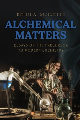 Coperta cărții 'Alchemical Matters: Essays on the Precursor to Modern Chemistry - Keith Schuette'