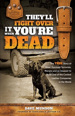 They'll Fight Over It When You're Dead: The True Story of How I Survived Terrorists, Swindlers and an Assassin to Build One of the Coolest Leather Com - Dave Munson