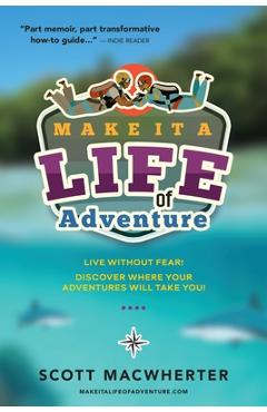 Coperta cărții 'Make It a Life of Adventure: Live without fear! Discover where your adventures will take you! - Scott Macwherter'