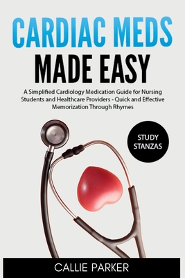 Cardiac Meds Made Easy: Simplified Cardiac Medication Guide for Nursing Students and Healthcare Providers - Quick and Effective Memorization Through R - Callie Parker