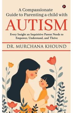 Coperta cărții 'A Compassionate Guide to Parenting a Child with Autism: Every Insight an Inquisitive Parent Needs to Empower,'