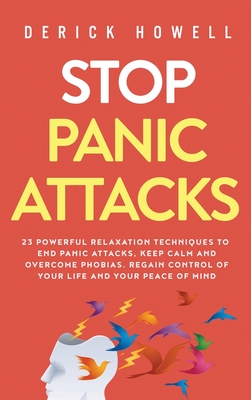 Stop Panic Attacks: 23 Powerful Relaxation Techniques to End Panic Attacks, Keep Calm and Overcome Phobias. Regain Control of Your Life an - Derick Howell