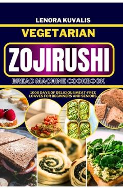 Coperta cărții 'Vegetarian Zojirushi Bread Machine Cookbook: 1000 days of delicious Meat-Free Loaves for beginners and seniors - Lenora'