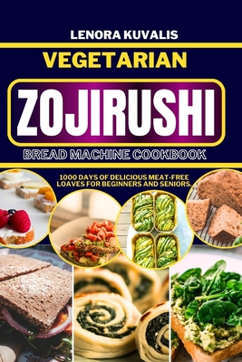 Coperta cărții 'Vegetarian Zojirushi Bread Machine Cookbook: 1000 days of delicious Meat-Free Loaves for beginners and seniors - Lenora'