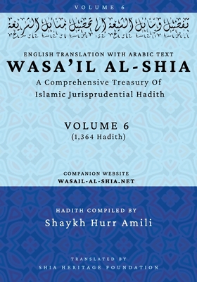 Wasa'il al-Shia Volume 6: A Comprehensive Treasury Of Islamic Jurisprudential Hadith -