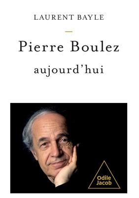 Pierre Boulez Today / Pierre Boulez, aujourd'hui - Laurent Bayle