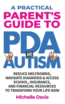 A Practical Parent's Guide to PDA and Autism: Reduce Meltdowns, Navigate Diagnosis & Access School, Insurance and Financial Resources to Transform You - Michelle Davis