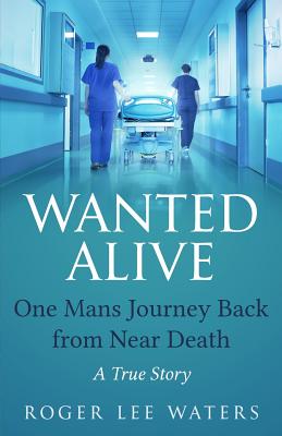 Wanted Alive: One Mans Journey Back from Near Death - Roger Lee Waters