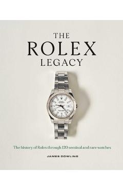Coperta cărții 'The Rolex Legacy: The History of Rolex Through 120 Seminal and Rare Watches - James Dowling'