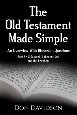 The Old Testament Made Simple: An Overview With Discussion Questions: Part 2 - 2 Samuel 14 Through Job and the Prophets - Don Davidson