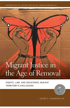 Migrant Justice in the Age of Removal: Rights, Law, and Resistance Against Territory's Exclusions - Jacob P. Chamberlain