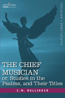The Chief Musician Or, Studies in the Psalms, and Their Titles - E. W. Bullinger