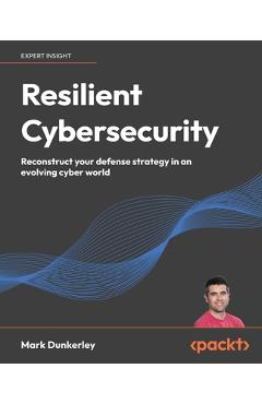 Coperta cărții 'Resilient Cybersecurity: Reconstruct your defense strategy in an evolving cyber world - Mark Dunkerley'