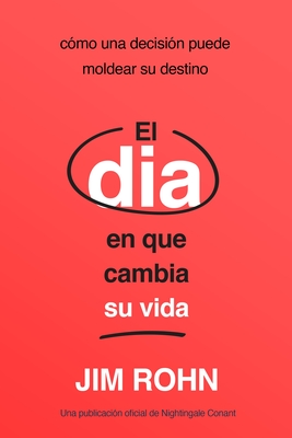 El Día En Que Cambia Su Vida (the Day That Turns Your Life Around): Cómo Una Decisión Puede Moldear Su Destino - Jim Rohn