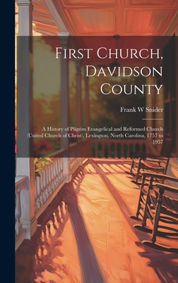 First Church, Davidson County: a History of Pilgrim Evangelical and Reformed Church (United Church of Christ), Lexington, North Carolina, 1757 to 195 - Frank W. Snider