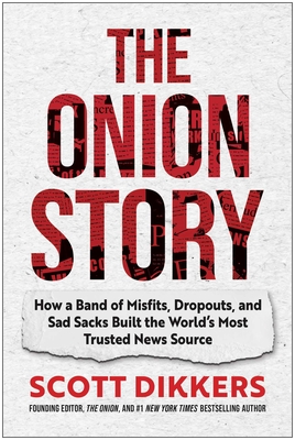 The Onion Story: How a Band of Misfits, Dropouts, and Sad Sacks Built the World's Most Trusted News Source - Scott Dikkers
