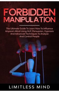 Poza produsului Forbidden Manipulation: The Ultimate Guide To Learn How To Influence Anyone's Mind Using NLP, Persuasion, Hypnosis And Advanced Techniques To - Limitless Mind