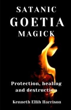 Coperta cărții 'Satanic Goetia Magick: Protection, healing and destruction - Kenneth Ellih Harrison'