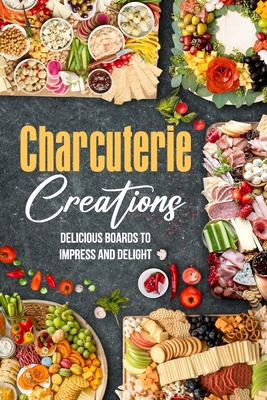 Charcuterie Creations: Delicious Boards to Impress and Delight - Tegan Fox