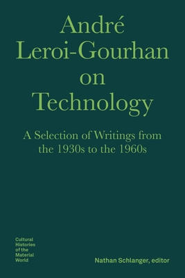 André Leroi-Gourhan on Technology: A Selection of Writings from the 1930s to the 1960s - André Leroi-gourhan