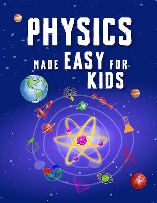 Physics Made Easy For Kids: A Complete STEM Guide for Ages 8-12 with Fun Hands-On Projects in Motion, Gravity, and Energy Perfect for Classrooms & Hom - Jonathan Adams