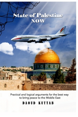 State of Palestine NOW: Practical and logical arguments for the best way to bring peace to the Middle East - Daoud Kuttab
