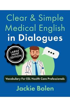 Poza produsului Clear & Simple Medical English in Dialogues: Vocabulary For ESL Health Care Professionals (Large Print Edition) - Jackie Bolen
