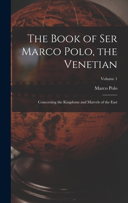 The Book of Ser Marco Polo, the Venetian: Concerning the Kingdoms and Marvels of the East; Volume 1 - Marco Polo