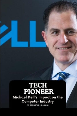 Tech Pioneer: Michael Dell's Impact on the Computer Industry - Princewill Lagang
