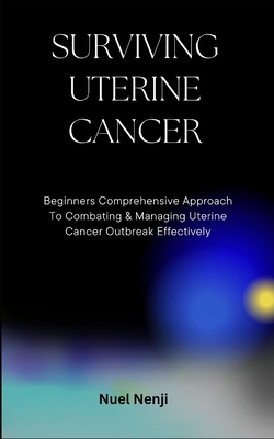 Surviving Uterine Cancer: Beginners Comprehensive Approach To Combating & Managing Uterine Cancer Outbreak Effectively - Nuel Nenji