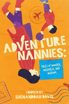 Adventure Nannies: Tales of Wonder, Wildness, and Wisdom - Brandy Schultz