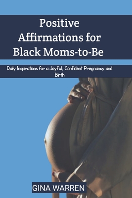 Positive Affirmations for Black Moms-to-Be: Daily Inspirations for a Joyful, Confident Pregnancy and Birth - Gina Warren