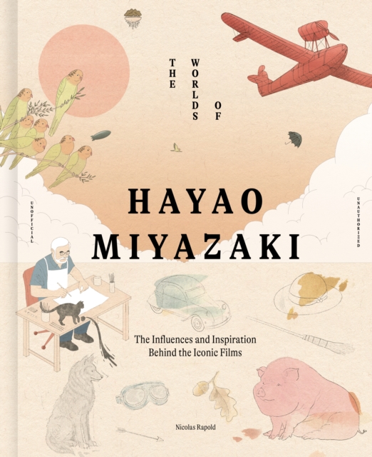 The Worlds of Hayao Miyazaki: The Influences and Inspiration Behind the Iconic Films - Nicolas Rapold