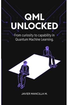 Coperta cărții 'QML Unlocked: From Curiosity to Capability in Quantum Machine Learning - Javier Mancilla Montero'