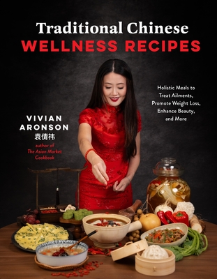 Traditional Chinese Wellness Recipes: Holistic Meals to Treat Ailments, Promote Weight Loss, Enhance Beauty and More - Vivian Aronson