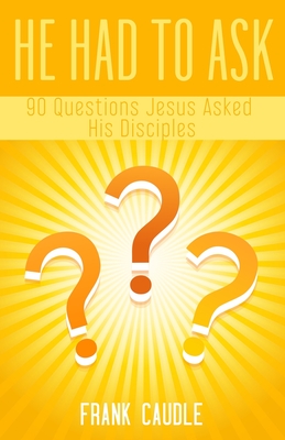 He Had To Ask: 90 Questions Jesus Asked His Disciples - Frank Caudle