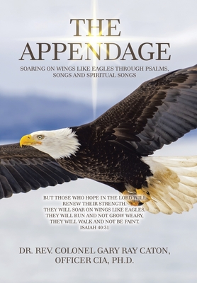 The Appendage: Soaring on Wings Like Eagles Through Psalms, Songs and Spiritual Songs - Rev Colone Caton Officer Cia