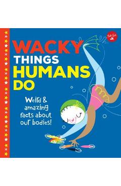 Coperta cărții 'Wacky Things Humans Do: Weird and Amazing Facts about Our Bodies! - Joe Rhatigan'