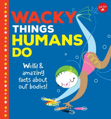 Coperta cărții 'Wacky Things Humans Do: Weird and Amazing Facts about Our Bodies! - Joe Rhatigan'
