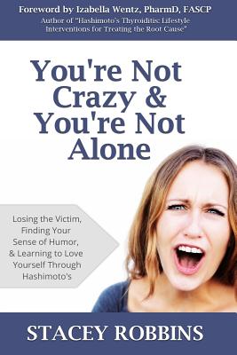 You're Not Crazy And You're Not Alone: Losing the Victim, Finding Your Sense of Humor, and Learning to Love Yourself Through Hashimoto's - Izabella Wentz