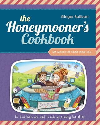 The Honeymooner's Cookbook: 52 Weeks of Food and Sex - Ginger Sullivan