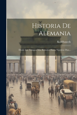 Historia De Alemania: Desde Los Tiempos Más Remotos Hasta Nuestros Dias... - 
