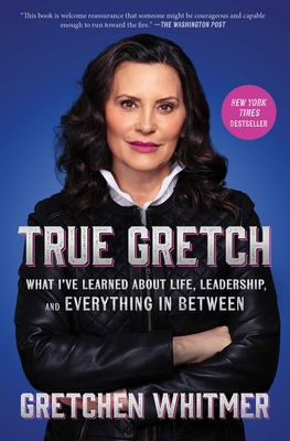 True Gretch: What I've Learned about Life, Leadership, and Everything in Between - Gretchen Whitmer